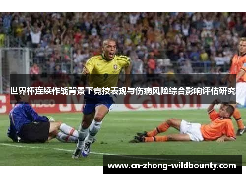 世界杯连续作战背景下竞技表现与伤病风险综合影响评估研究 世界杯连续作战背景下竞技表现与伤病风险综合影响评估研究