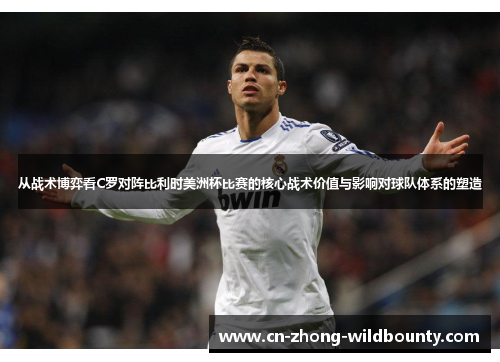 从战术博弈看C罗对阵比利时美洲杯比赛的核心战术价值与影响对球队体系的塑造