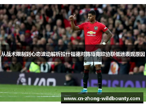 从战术限制到心态波动解析拉什福德对阵马竞欧协联低迷表现原因 从战术限制到心态波动解析拉什福德对阵马竞欧协联低迷表现原因