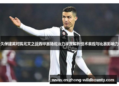 久保建英对阵尤文之战西甲赛场统治力深度解析技术表现与比赛影响力