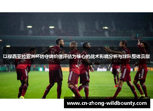 以穆西亚拉亚洲杯防守端价值评估为核心的战术影响分析与球队整体贡献