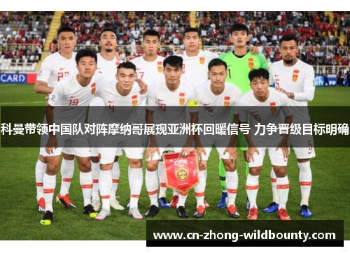 科曼带领中国队对阵摩纳哥展现亚洲杯回暖信号 力争晋级目标明确