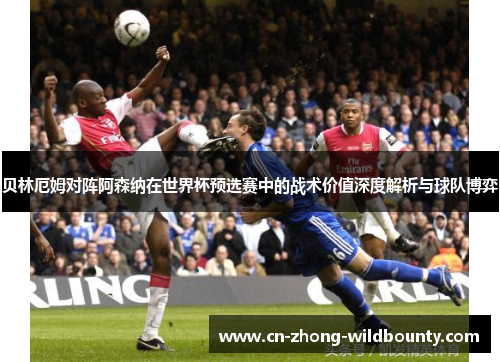 贝林厄姆对阵阿森纳在世界杯预选赛中的战术价值深度解析与球队博弈