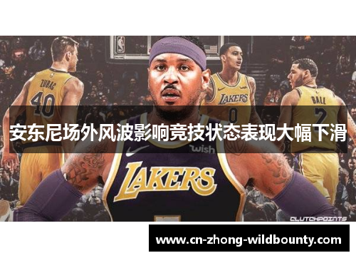 安东尼场外风波影响竞技状态表现大幅下滑