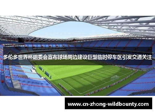 多伦多世界杯组委会宣布球场周边建设巨型临时停车区引发交通关注 多伦多世界杯组委会宣布球场周边建设巨型临时停车区引发交通关注
