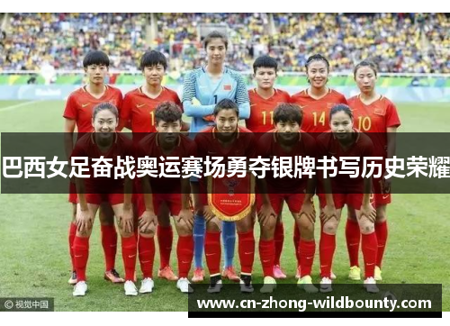 巴西女足奋战奥运赛场勇夺银牌书写历史荣耀 巴西女足奋战奥运赛场勇夺银牌书写历史荣耀