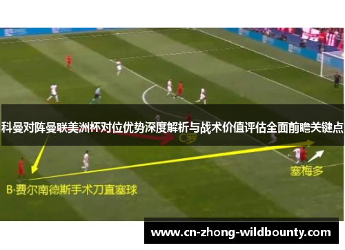 科曼对阵曼联美洲杯对位优势深度解析与战术价值评估全面前瞻关键点 科曼对阵曼联美洲杯对位优势深度解析与战术价值评估全面前瞻关键点