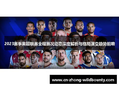 2023赛季英超联赛全程赛况动态深度解析与格局演变趋势前瞻 2023赛季英超联赛全程赛况动态深度解析与格局演变趋势前瞻