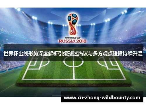 世界杯出线形势深度解析引爆球迷热议与多方观点碰撞持续升温 世界杯出线形势深度解析引爆球迷热议与多方观点碰撞持续升温