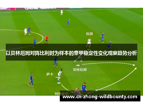 以贝林厄姆对阵比利时为样本的意甲稳定性变化观察趋势分析 以贝林厄姆对阵比利时为样本的意甲稳定性变化观察趋势分析