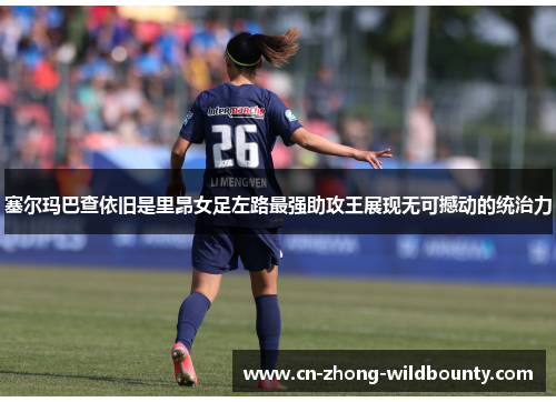 塞尔玛巴查依旧是里昂女足左路最强助攻王展现无可撼动的统治力