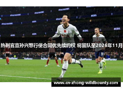 热刺官宣孙兴慜行使合同优先续约权 将留队至2026年11月 热刺官宣孙兴慜行使合同优先续约权 将留队至2026年11月