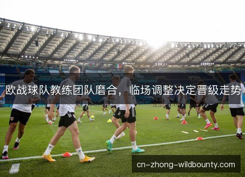 欧战球队教练团队磨合,临场调整决定晋级走势 欧战球队教练团队磨合,临场调整决定晋级走势